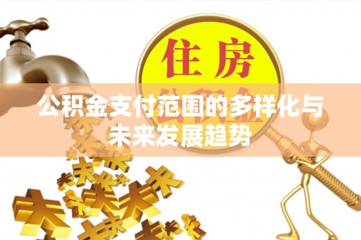 广德公积金支付范围的多样化与未来发展趋势