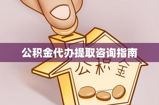 广德公积金代办提取咨询指南