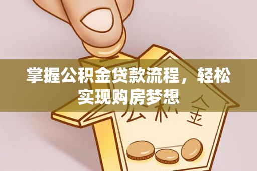 广德掌握公积金贷款流程，轻松实现购房梦想