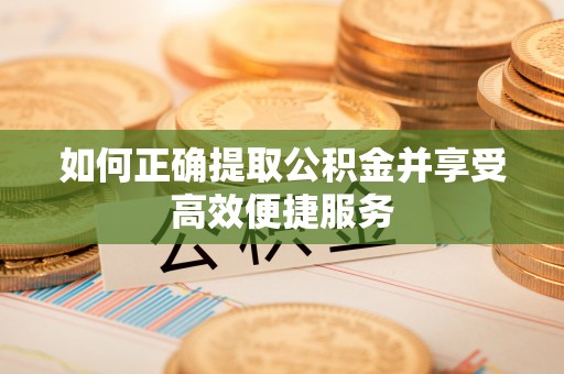 广德如何正确提取公积金并享受高效便捷服务