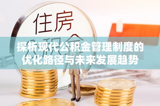 广德探析现代公积金管理制度的优化路径与未来发展趋势