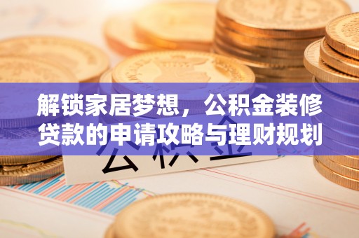 广德解锁家居梦想，公积金装修贷款的申请攻略与理财规划