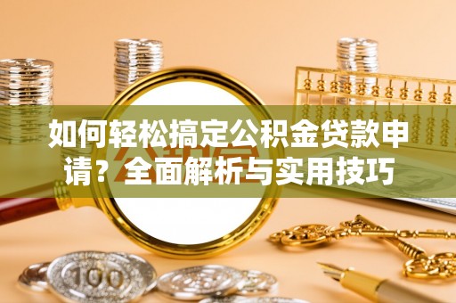 广德如何轻松搞定公积金贷款申请？全面解析与实用技巧
