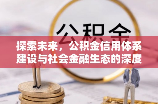广德探索未来，公积金信用体系建设与社会金融生态的深度融合