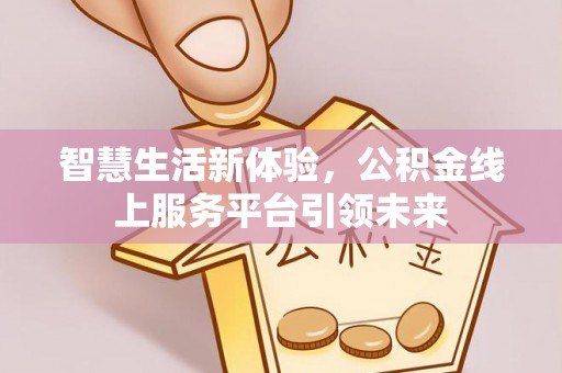 广德智慧生活新体验，公积金线上服务平台引领未来