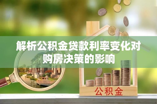 广德解析公积金贷款利率变化对购房决策的影响
