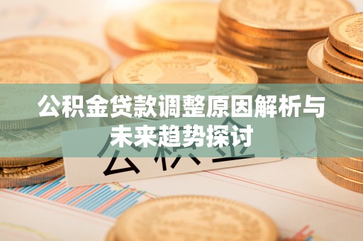 广德公积金贷款调整原因解析与未来趋势探讨