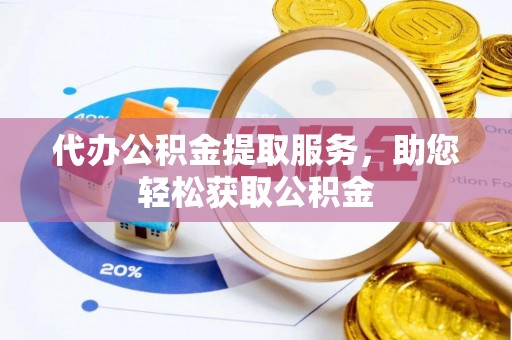 广德代办公积金提取服务，助您轻松获取公积金