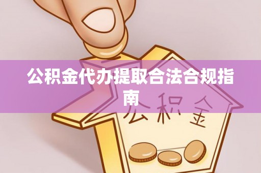 广德公积金代办提取合法合规指南