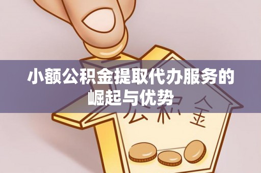 广德小额公积金提取代办服务的崛起与优势
