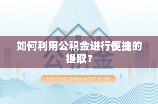 广德如何利用公积金进行便捷的提取？