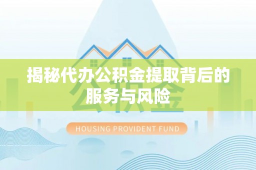 广德揭秘代办公积金提取背后的服务与风险