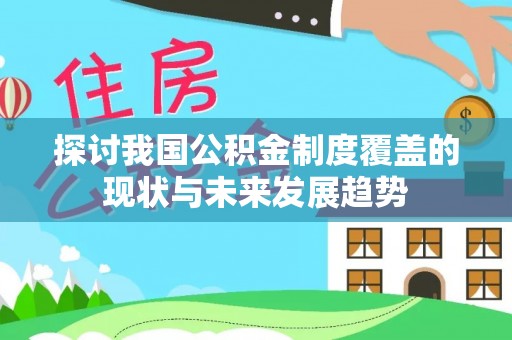 广德探讨我国公积金制度覆盖的现状与未来发展趋势