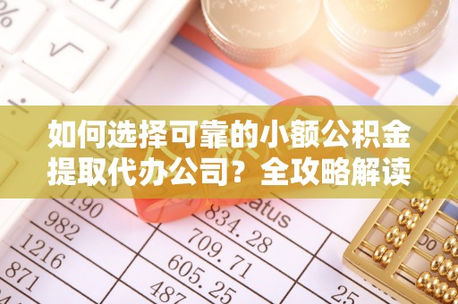 广德如何选择可靠的小额公积金提取代办公司？全攻略解读