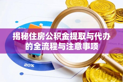 广德揭秘住房公积金提取与代办的全流程与注意事项