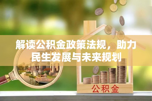 广德解读公积金政策法规，助力民生发展与未来规划