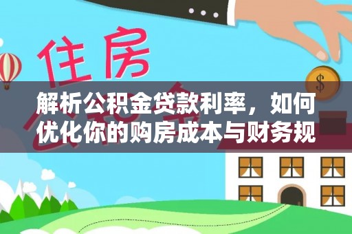 广德解析公积金贷款利率，如何优化你的购房成本与财务规划