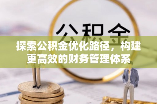 广德探索公积金优化路径，构建更高效的财务管理体系