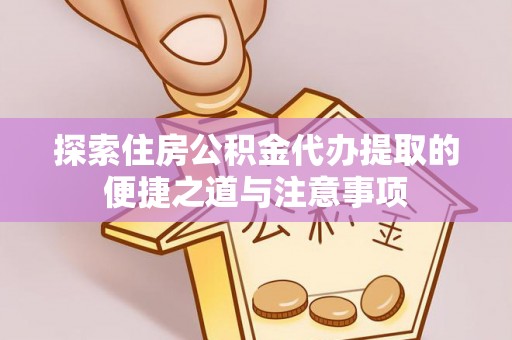 广德探索住房公积金代办提取的便捷之道与注意事项