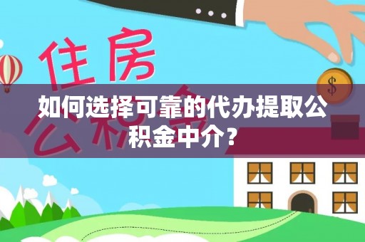 广德如何选择可靠的代办提取公积金中介？