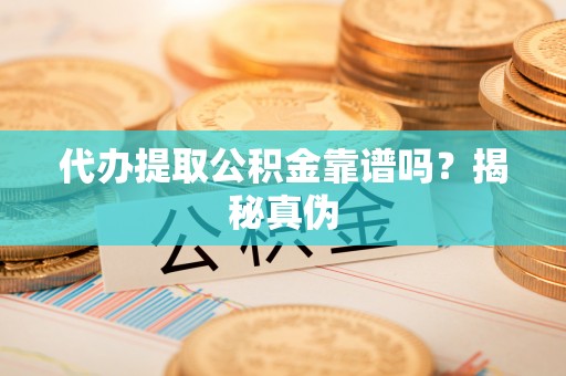 广德代办提取公积金靠谱吗？揭秘真伪