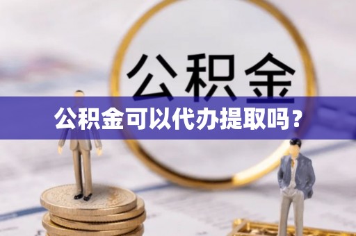 广德公积金可以代办提取吗？