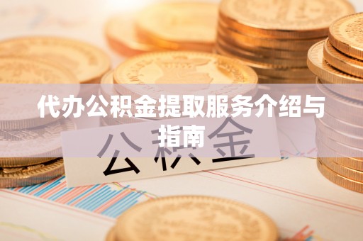 广德代办公积金提取服务介绍与指南