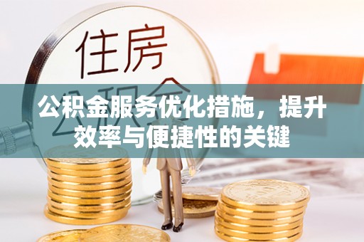 广德公积金服务优化措施，提升效率与便捷性的关键