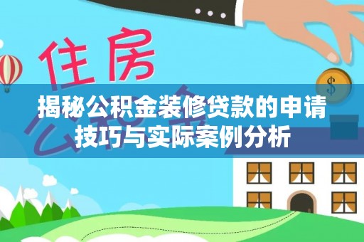 广德揭秘公积金装修贷款的申请技巧与实际案例分析