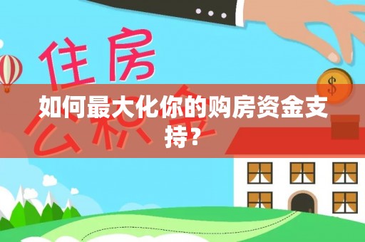 广德如何最大化你的购房资金支持？
