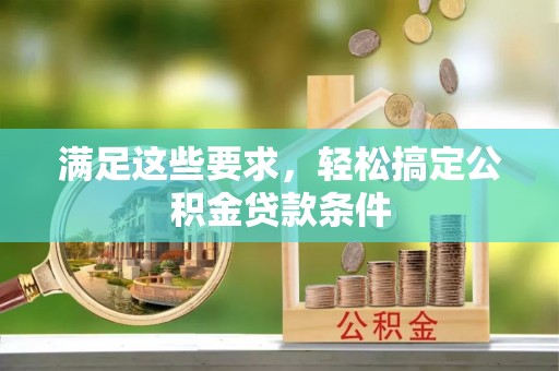 广德满足这些要求，轻松搞定公积金贷款条件
