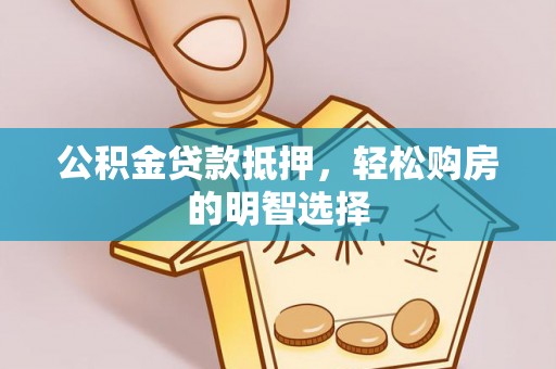 广德公积金贷款抵押，轻松购房的明智选择