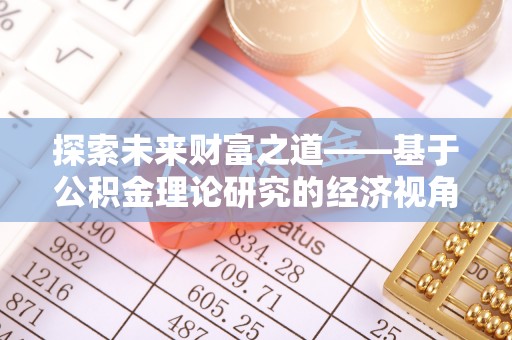 广德探索未来财富之道——基于公积金理论研究的经济视角分析