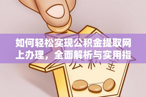 广德如何轻松实现公积金提取网上办理，全面解析与实用指南