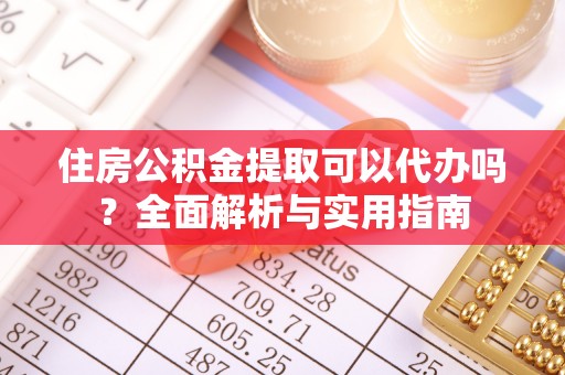 广德住房公积金提取可以代办吗？全面解析与实用指南