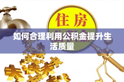 广德如何合理利用公积金提升生活质量