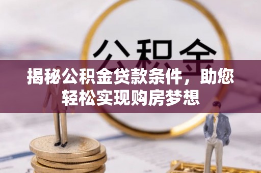 广德揭秘公积金贷款条件，助您轻松实现购房梦想