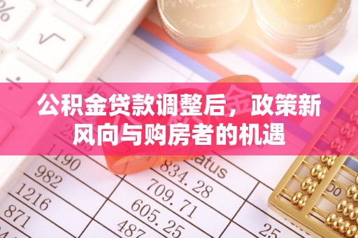 广德公积金贷款调整后，政策新风向与购房者的机遇
