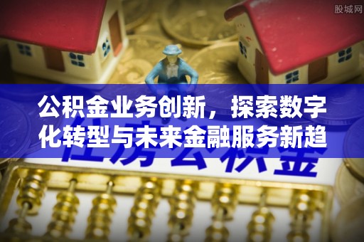 广德公积金业务创新，探索数字化转型与未来金融服务新趋势