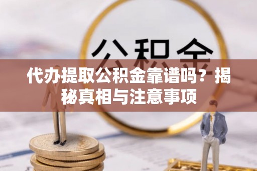 广德代办提取公积金靠谱吗？揭秘真相与注意事项