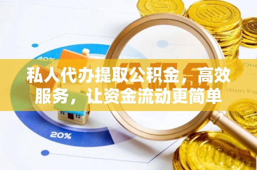 广德私人代办提取公积金，高效服务，让资金流动更简单