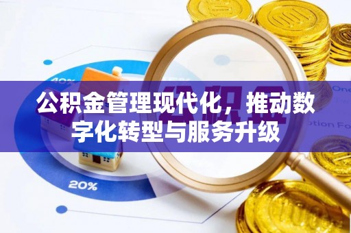 广德公积金管理现代化，推动数字化转型与服务升级