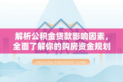 广德解析公积金贷款影响因素，全面了解你的购房资金规划