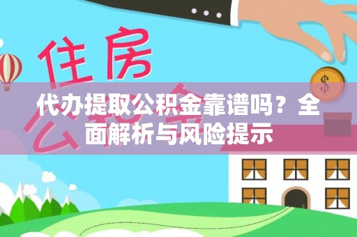 广德代办提取公积金靠谱吗？全面解析与风险提示