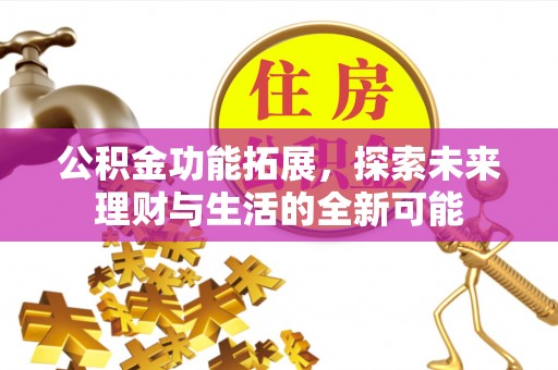 广德公积金功能拓展，探索未来理财与生活的全新可能