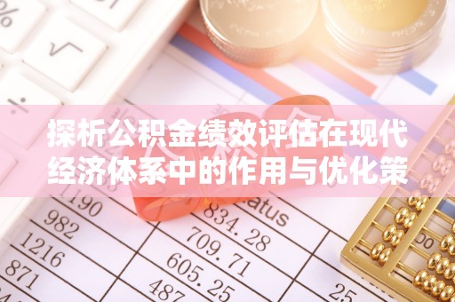 广德探析公积金绩效评估在现代经济体系中的作用与优化策略