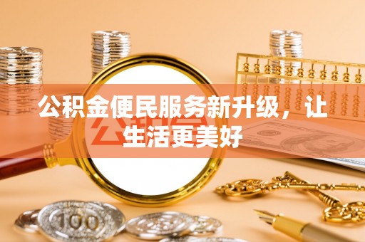 广德公积金便民服务新升级，让生活更美好