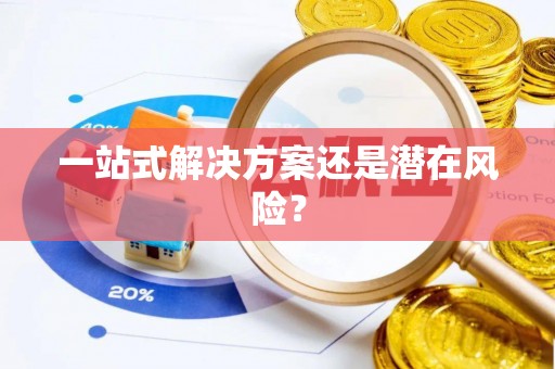广德一站式解决方案还是潜在风险？