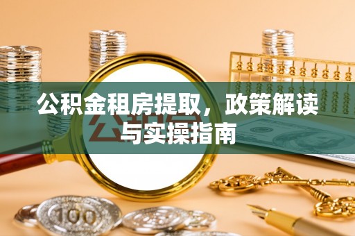 广德公积金租房提取，政策解读与实操指南