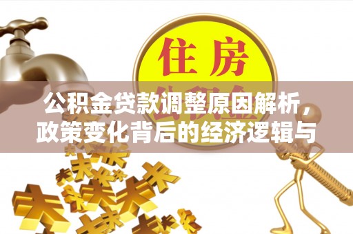 广德公积金贷款调整原因解析，政策变化背后的经济逻辑与民生考量